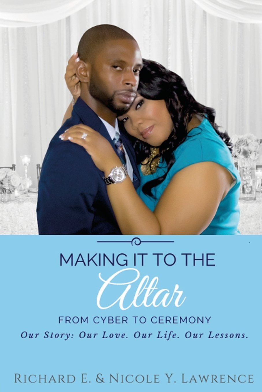 Making it to the Altar: From Cyber to Ceremony Our Love. Our Life. Our Lessons. Business, Finance & Career