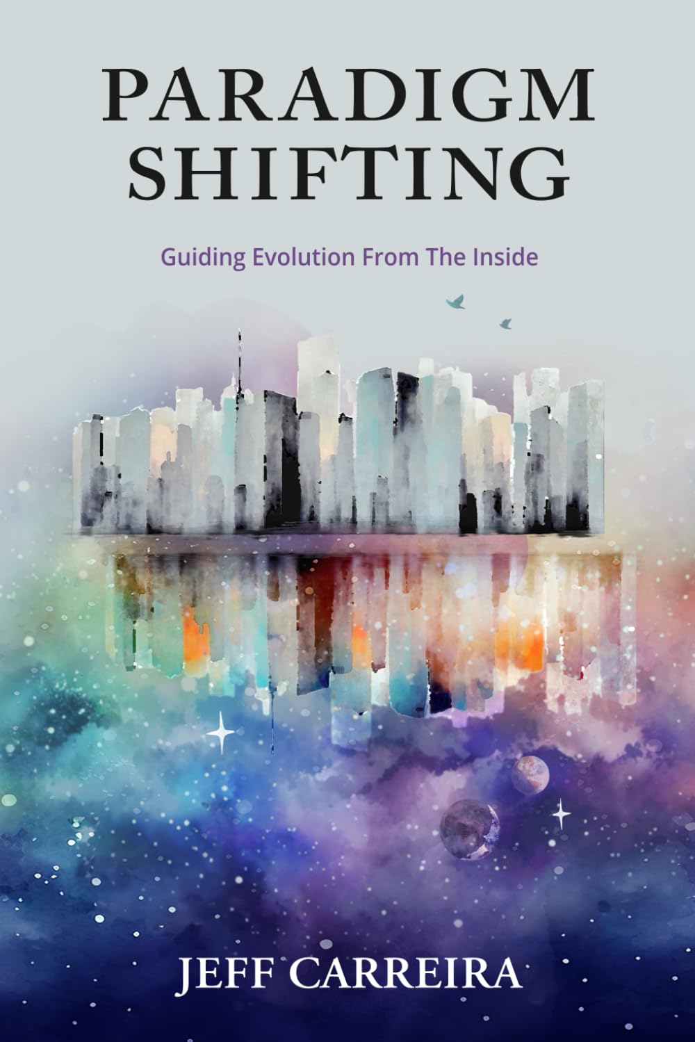 Paradigm Shifting: Guiding Evolution from the Inside (The Mystical Philosophy of Jeff Carreira) Philosophy