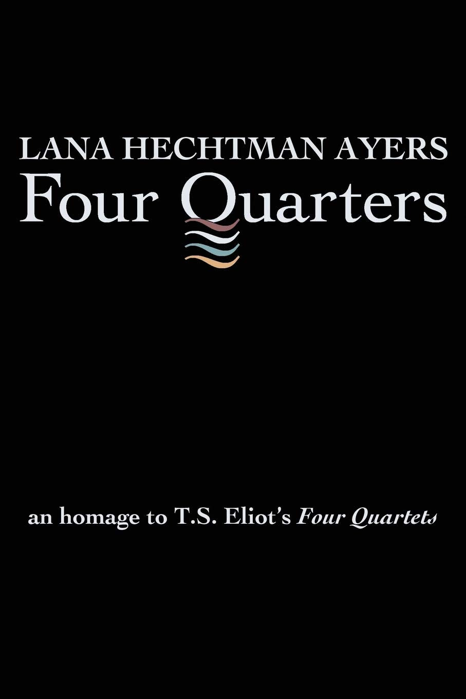Four Quarters: An Homage to T.S. Eliot's Four Quartets Poetry