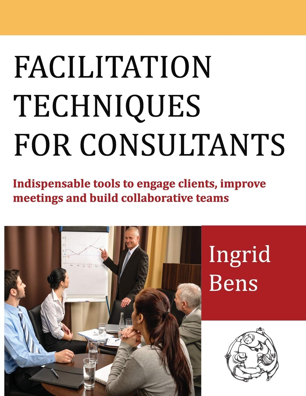 Facilitation Techniques for Consultants: Indispensable tools to engage clients, improve meetings and build collaborative teams Law