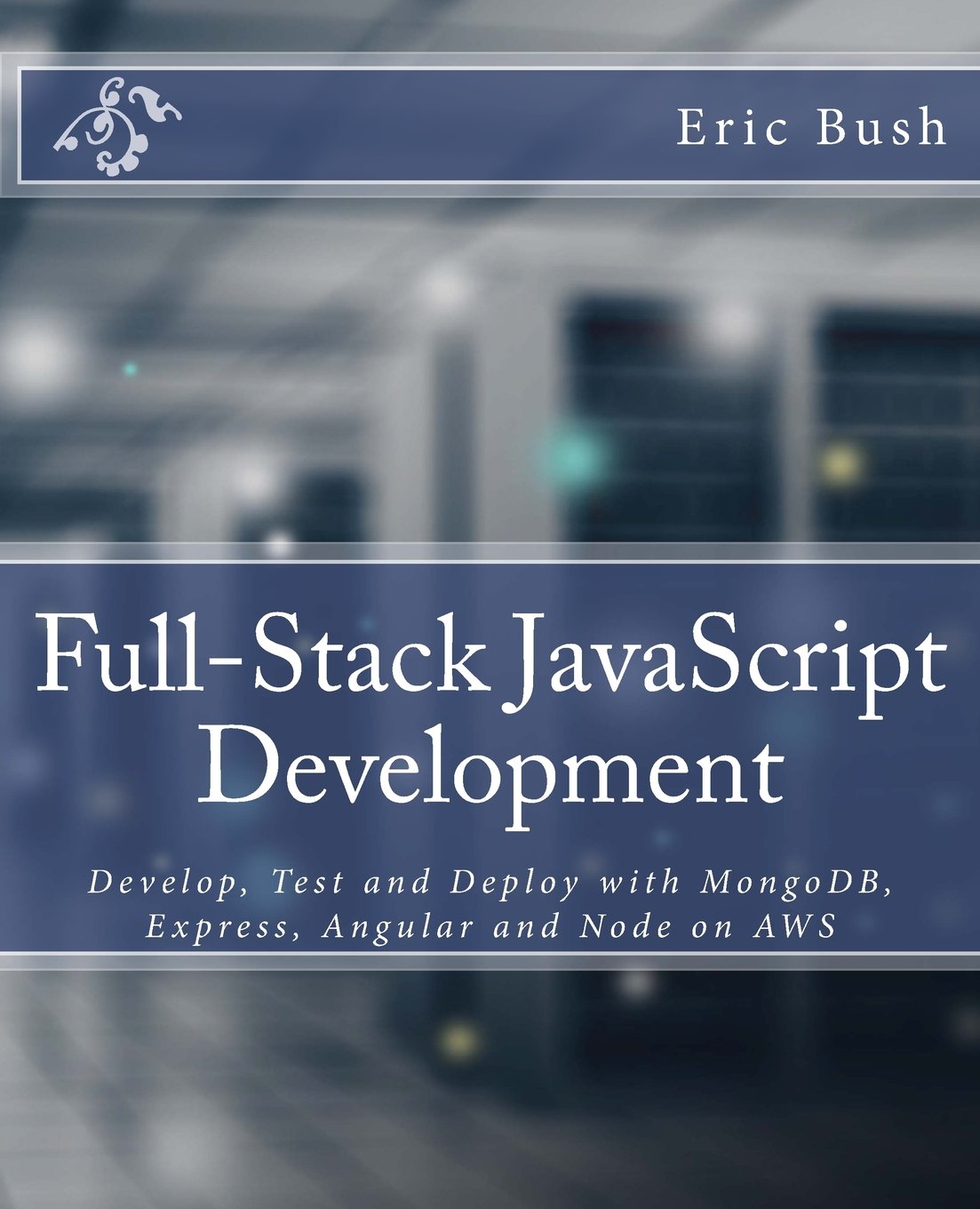 Full-Stack JavaScript Development: Develop, Test and Deploy with MongoDB, Express, Angular and Node on AWS Computer Science