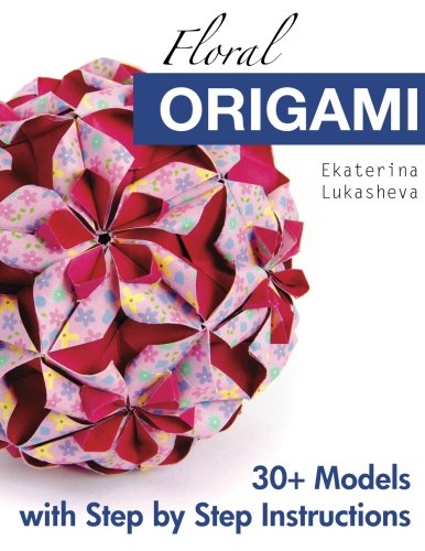 Floral Origami: From Beginner to Advanced: 30 Delicious Origami Flowers and Balls for Home Decoration Hobbies & Crafts