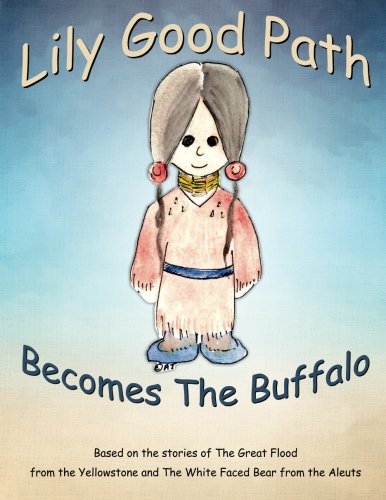Lily Good Path Becomes the Buffalo: Based on the stories of the Great Flood from the Yellowstone and the White Faced Bear from the Aleuts Fairy Tales & Legends
