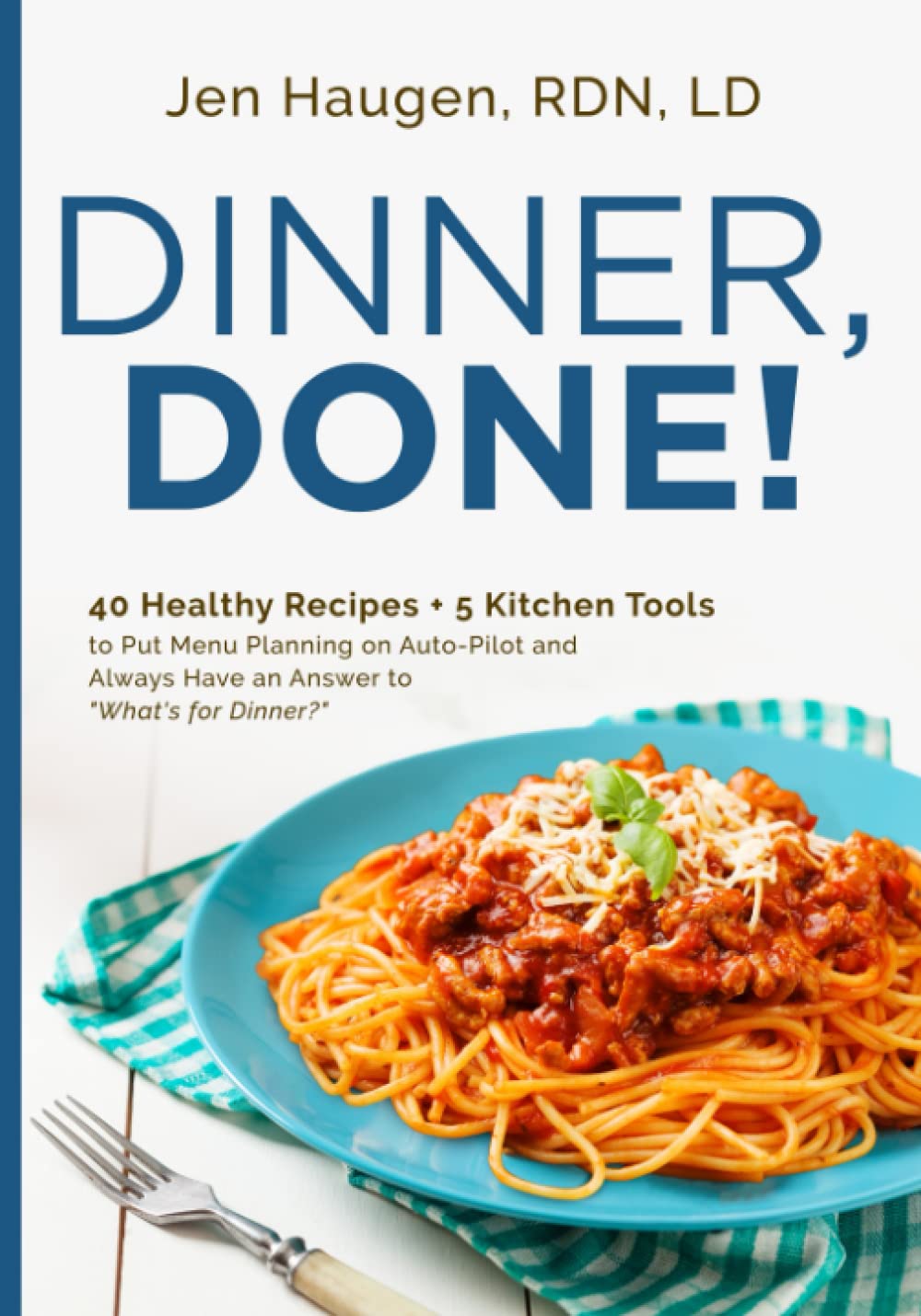 Dinner, Done!: 40 Healthy Recipes + 5 Kitchen Tools to Put Menu Planning on Auto-Pilot and Always Have an Answer to "What's for Dinner?" Cooking & Enjoying