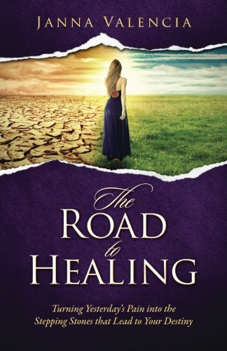 The Road to Healing: Turning Yesterday's Pain into the Stepping stones that Lead to Your Destiny Self-help