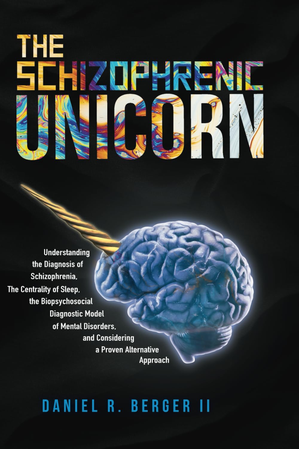 The Schizophrenic Unicorn: Understanding the Diagnosis of Schizophrenia, The Centrality of Sleep, the Biopsychosocial Diagnostic Model of Mental ... a Practical and Proven Alternative Approach Psychology
