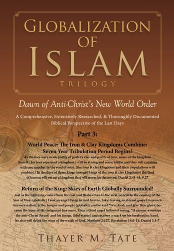 Globalization of Islam: Dawn of Anti-Christ's New World Order (Part 3: World Peace: The Iron & Clay Kingdoms Combine: Seven Year Tribulation Period Begins!, Band 3) Religion & Esotericism