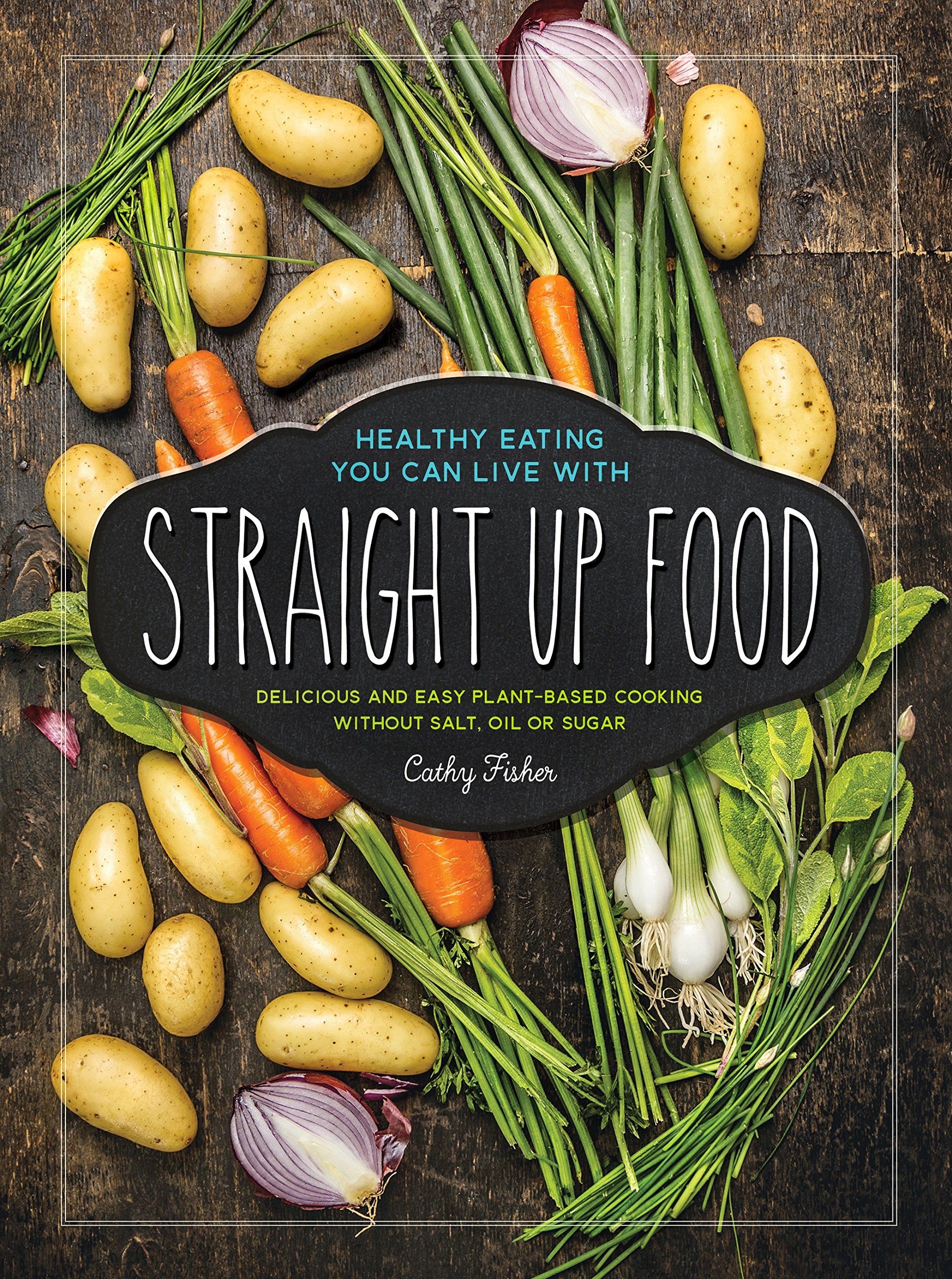 Straight Up Food: Delicious and Easy Plant-based Cooking without Salt, Oil or Sugar Books