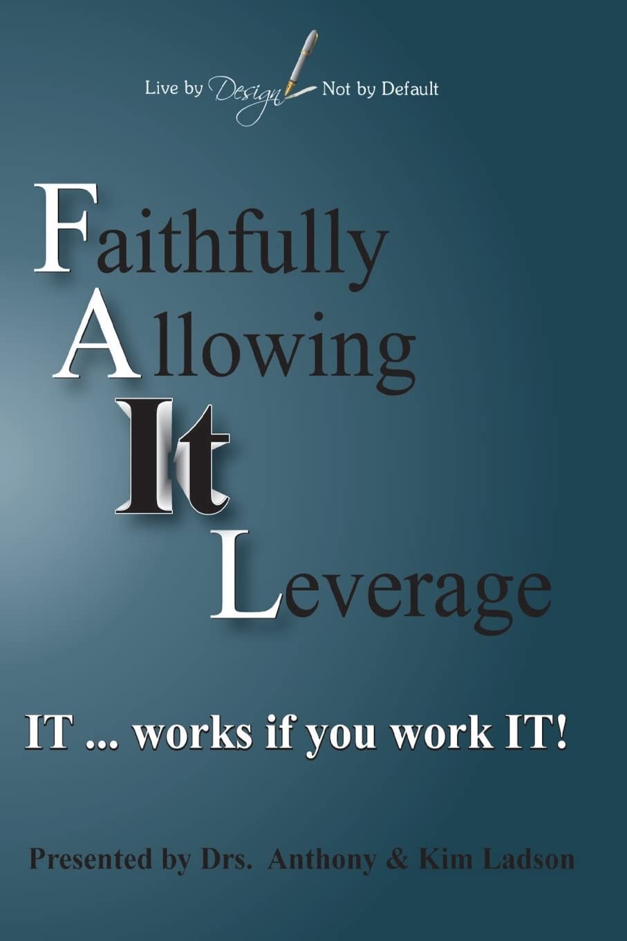 FAIL Faithfully Allowing IT Leverage: IT works If you Work It (Live by Design, Not by Default, Band 1) Religion & Esotericism
