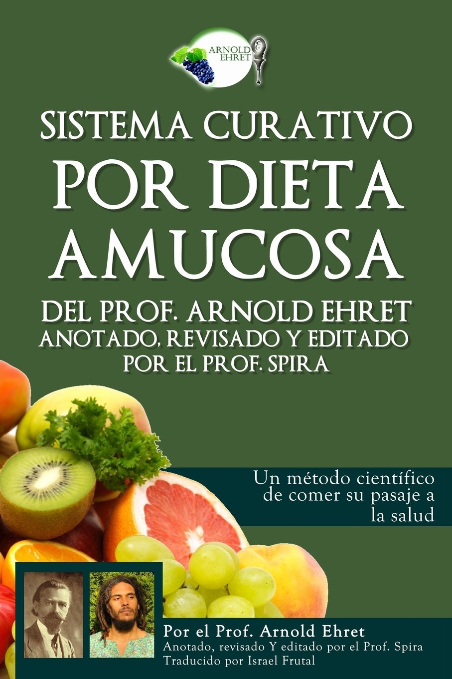 Sistema curativo por dieta amucosa del Prof. Arnold Ehret: Anotado revisado y editado por el Prof. Spira Health, Nutrition & Fitness