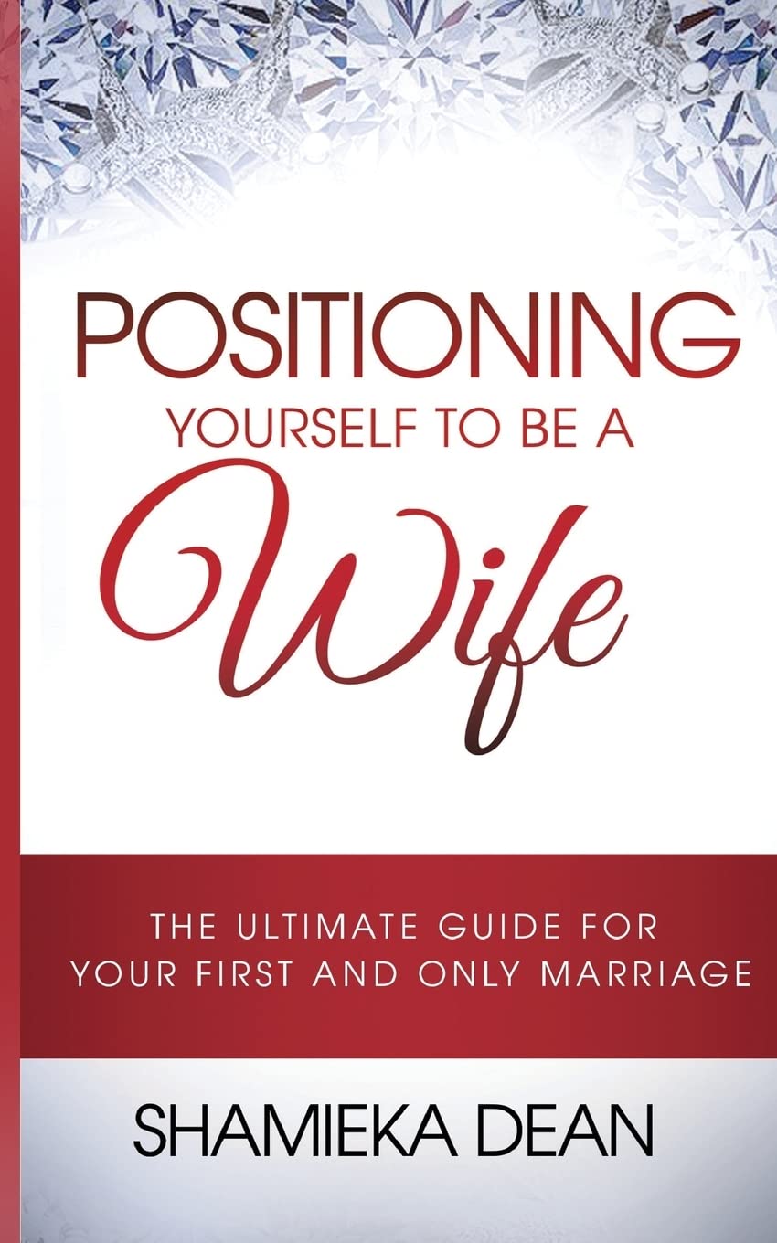 Positioning Yourself to be a Wife: The Ultimate Guide to your First and Only Marriage Partnership & Love