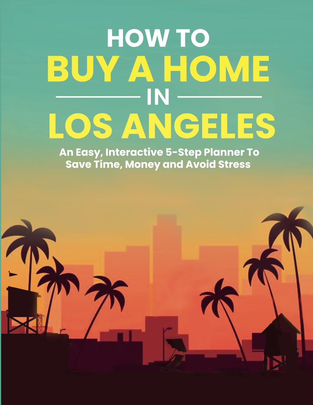 How to Buy A Home In Los Angeles: An Easy, Interactive 5-Step Planner To Save Time, Money and Avoid Stress Business, Finance & Career