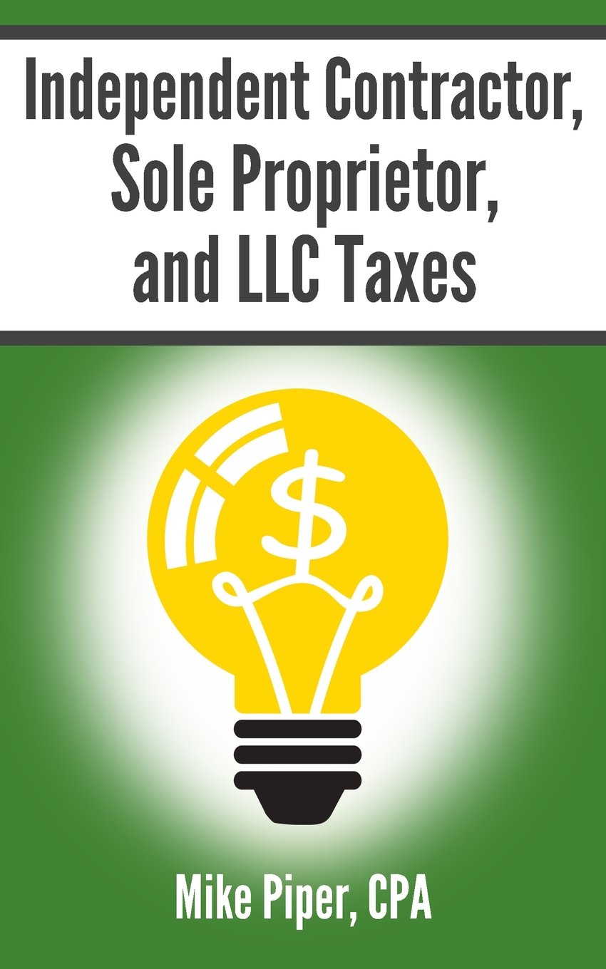 Independent Contractor, Sole Proprietor, and LLC Taxes: Explained in 100 Pages or Less Law