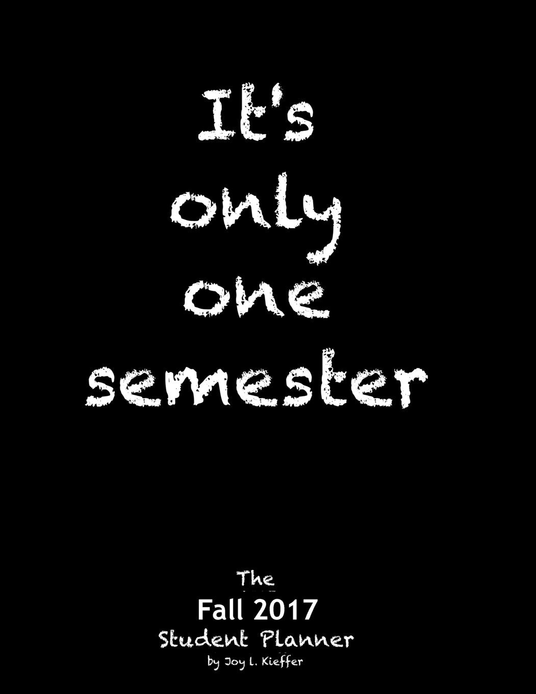 It's only one semester Fall 2017: 6 Month College/High School Student Planner. Prioritize classes and activities. Calendars, blank lists, graphs, ... labs, exams, contacts. (Life Planner) Non-fiction