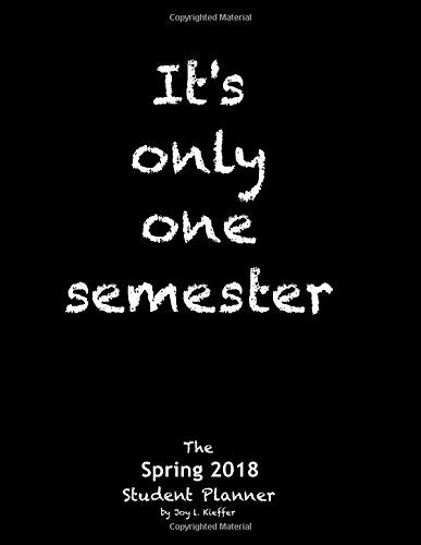 It's only one semester Spring 2018: 6 Month College/High School Student Planner. Prioritize Classes and Activities. Calendars, Blank Lists, Graphs, ... labs, exams, contacts. (Life Planner) Non-fiction
