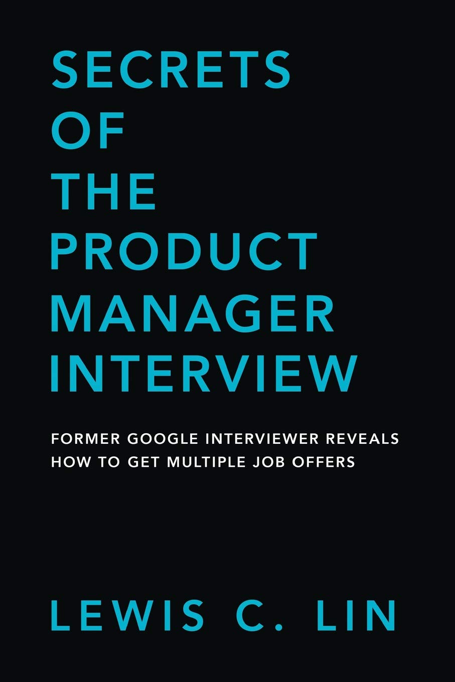 Secrets of the Product Manager Interview: Former Google Interviewer Reveals How to Get Multiple Job Offers Business, Finance & Career