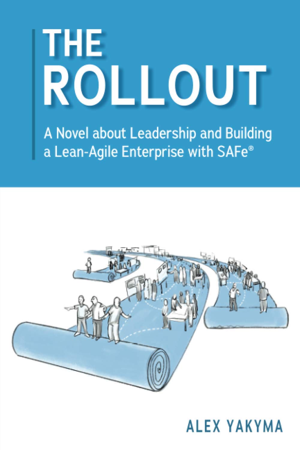 The Rollout: A Novel about Leadership and Building a Lean-Agile Enterprise with SAFe® Business & Technology