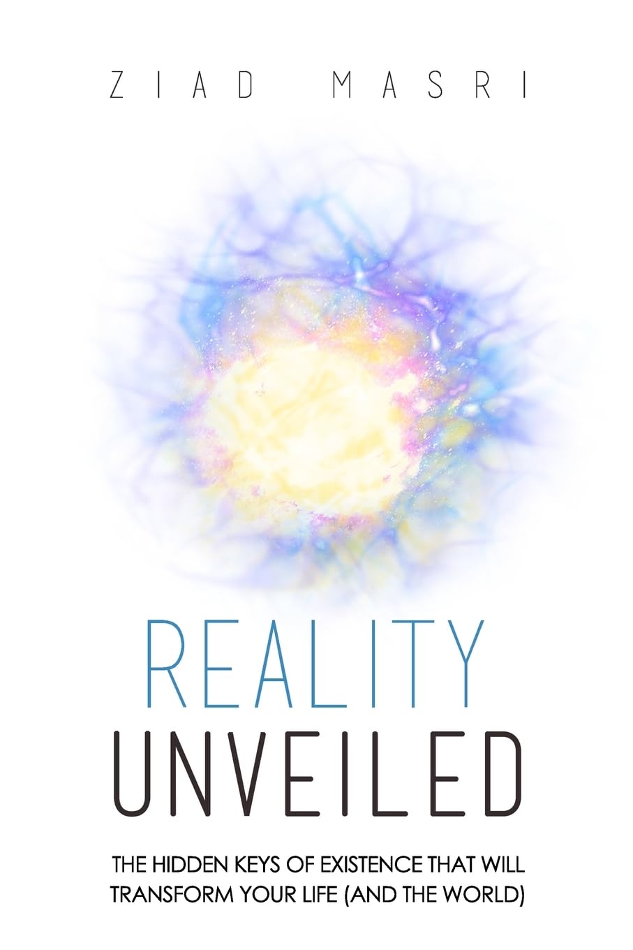 Reality Unveiled: The Hidden Keys of Existence That Will Transform Your Life (and the World) book