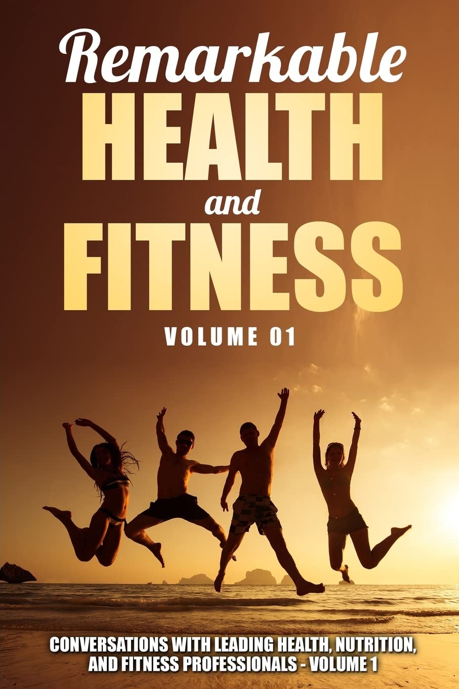 Remarkable Health and Fitness: Conversations With Leading Health, Nutrition and Fitness Professionals Health, Nutrition & Fitness