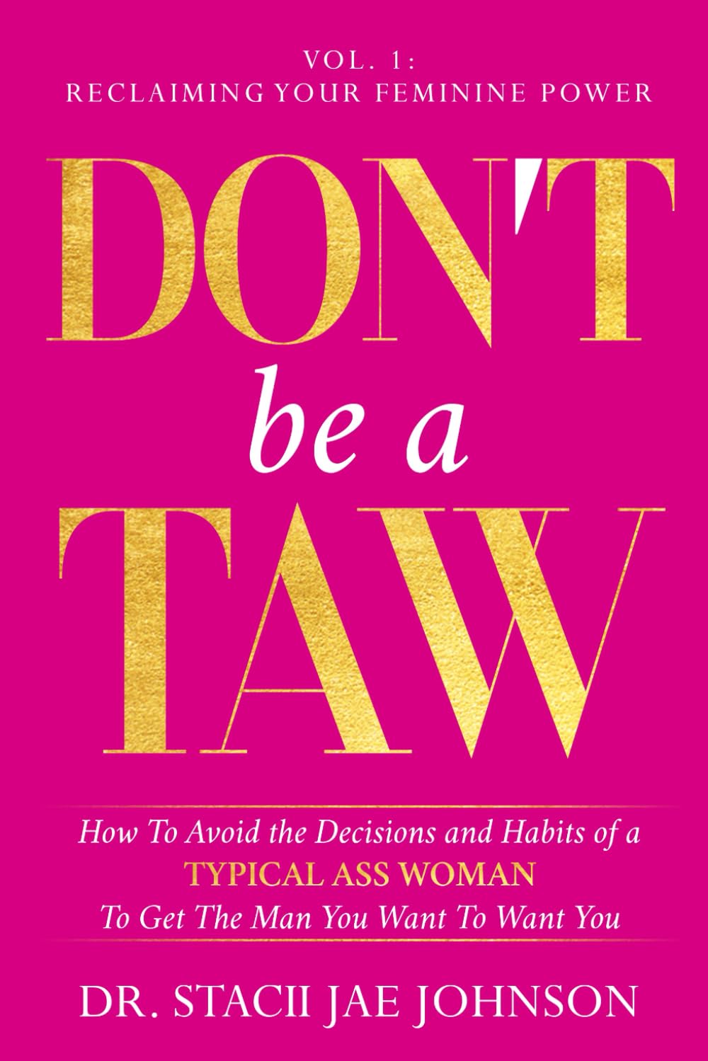 Don't Be a TAW: How to Avoid the Decisions and Habits of a Typical Ass Woman To Get the Man You Want to Want You (Vol.1 Reclaiming Your Feminine Power) (Don't Be A TAW (Typical Ass Woman), Band 1) Lifestyle