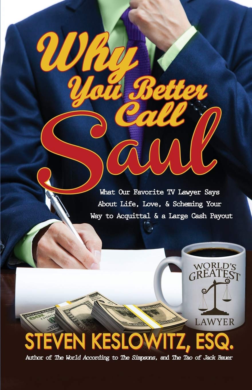 Why You Better Call Saul: What Our Favorite TV Lawyer Says About Life, Love, and Scheming Your Way to Acquittal and a Large Cash Payout Books