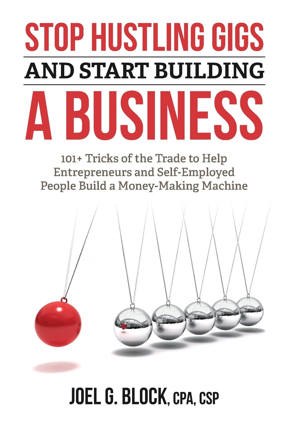 Stop Hustling Gigs and Start Building a Business: 101+ Tricks of the Trade to Help Entrepreneurs and Self-Employed People Build a Money-Making Machine Business, Finance & Career