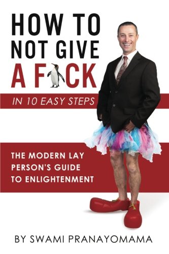 How To Not Give A F-ck In Ten Easy Steps: The Modern Lay Person's Guide To Enlightenment book