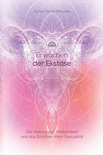 Erwachen der Ekstase: Die Heilung der Weiblichkeit und das Erblühen ihrer Sexualität Self-help