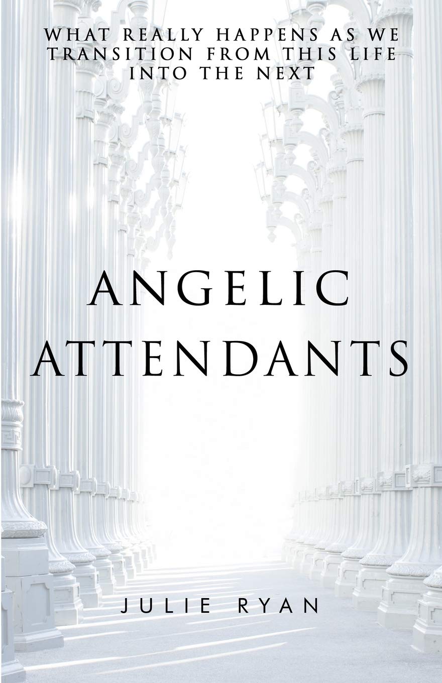 Angelic Attendants: What Really Happens As We Transition From This Life Into The Next book