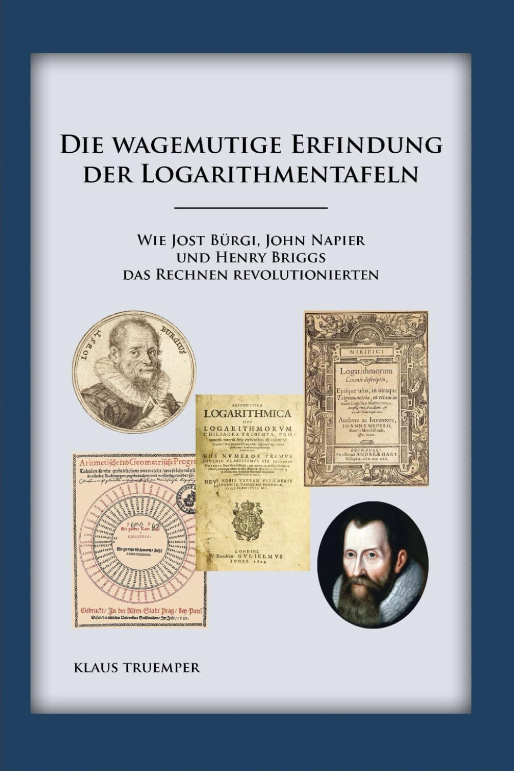 Die wagemutige Erfindung der Logarithmentafeln: Wie Jost Bürgi, John Napier und Henry Briggs das Rechnen revolutionierten Mathematics