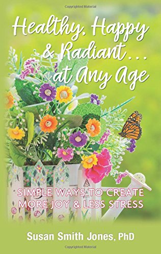 Healthy, Happy & Radiant . . . At Any Age: Simple Ways to Create More Joy & Less Stress book