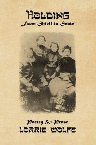 Holding: from Shtetl to Santa: Poetry & Prose by Lorrie Wolfe Poetry