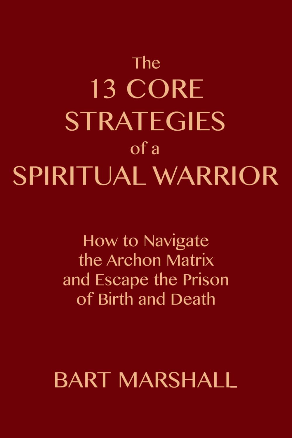 The 13 Core Strategies of a Spiritual Warrior: How to Navigate the Archon Matrix and Escape the Prison of Birth and Death Art & Literature