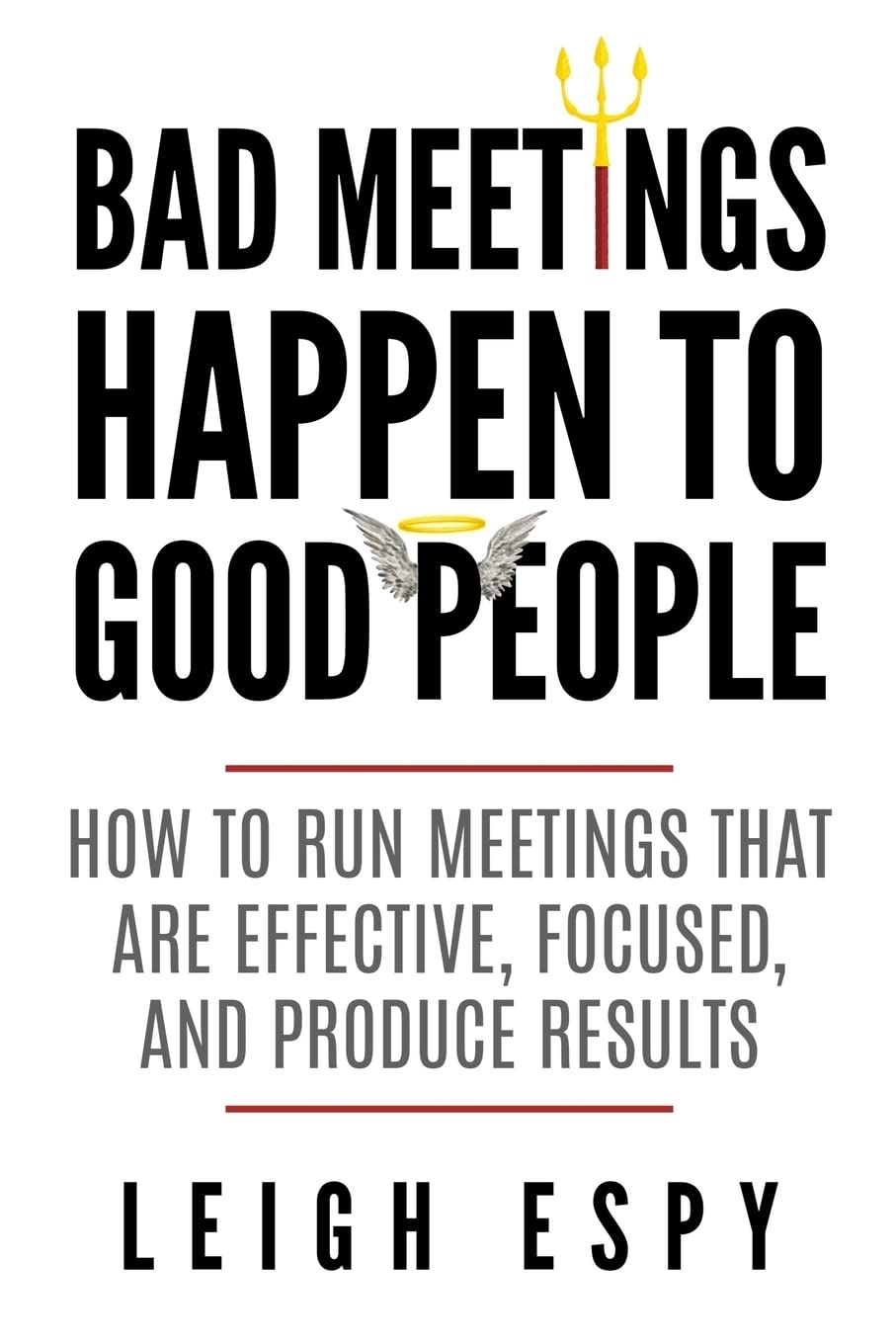 Bad Meetings Happen to Good People: How to Run Meetings That Are Effective, Focused, and Produce Results Business, Finance & Career