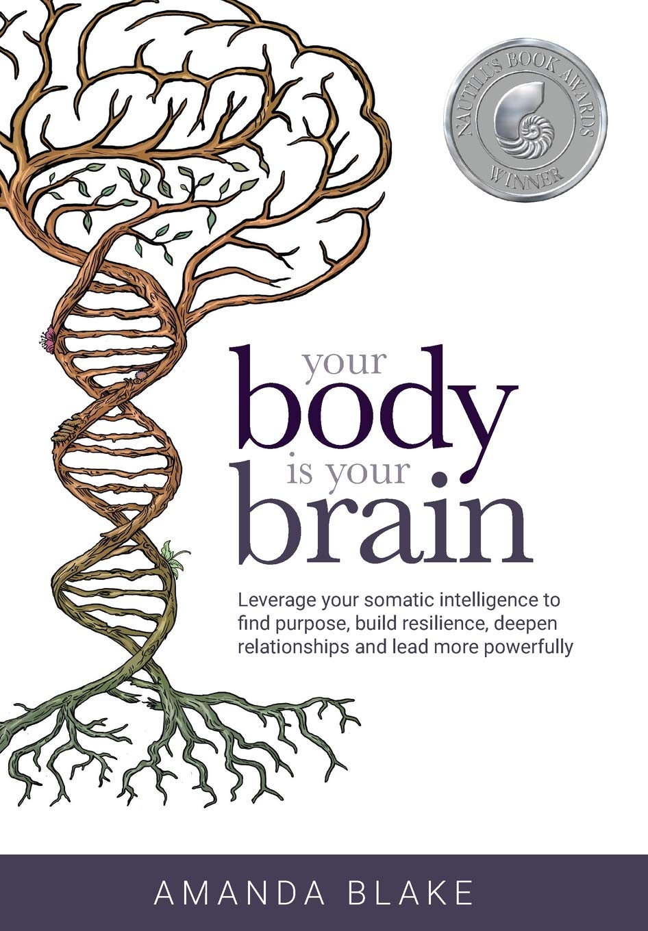 Your Body is Your Brain: Leverage Your Somatic Intelligence to Find Purpose, Build Resilience, Deepen Relationships and Lead More Powerfully Medicine