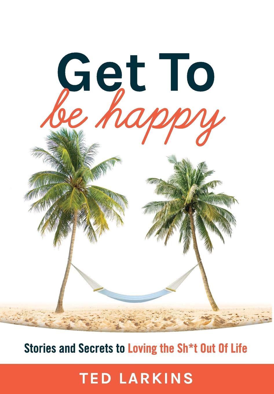 Get To Be Happy: Stories and Secrets to Loving the Sh*t Out Of Life Memories