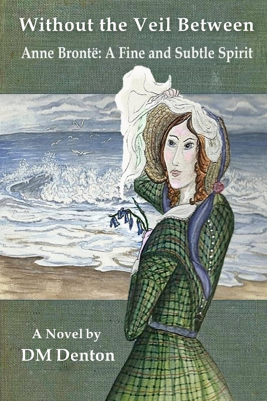Without the Veil Between: Anne Brontë: A Fine and Subtle Spirit book