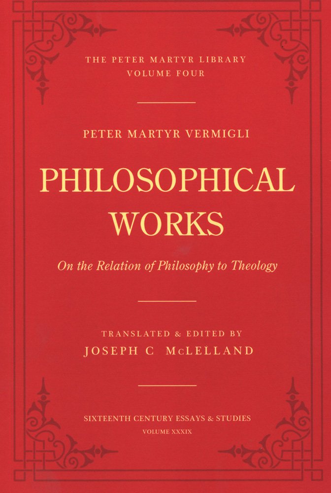 Philosophical Works: On the Relation of Philosophy to Theology (Peter Martyr Library / Sixteenth Century Essays and Studies, 4/39, Band 4) Philosophy