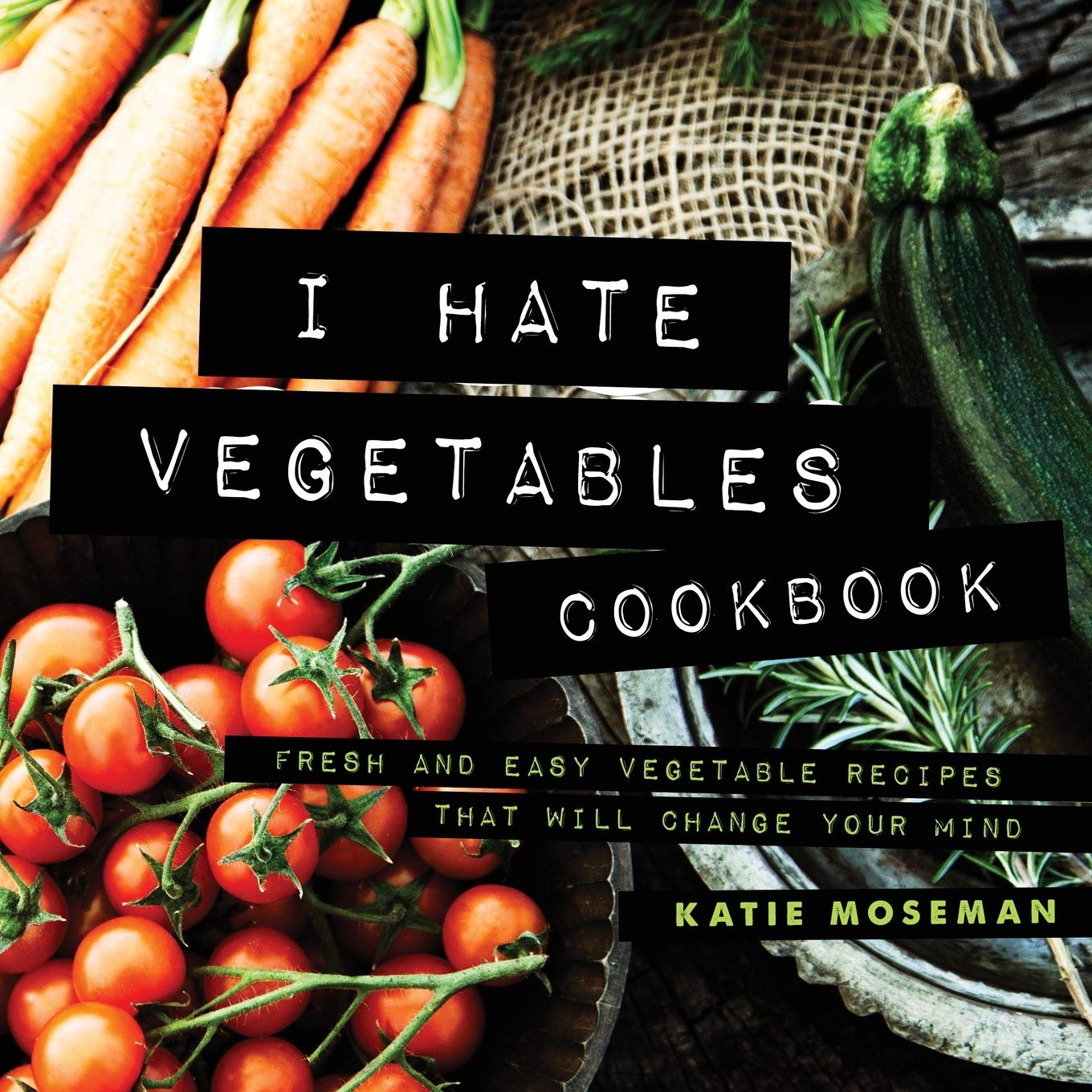 I Hate Vegetables Cookbook: Fresh and Easy Vegetable Recipes That Will Change Your Mind (Cooking Squared, Band 1) Medicine