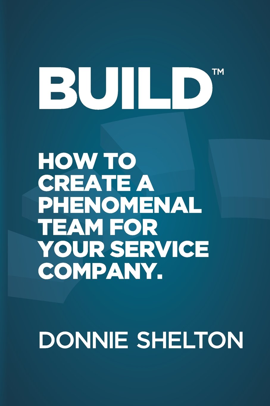 Build: How to create a phenomenal team for your service company Business, Finance & Career
