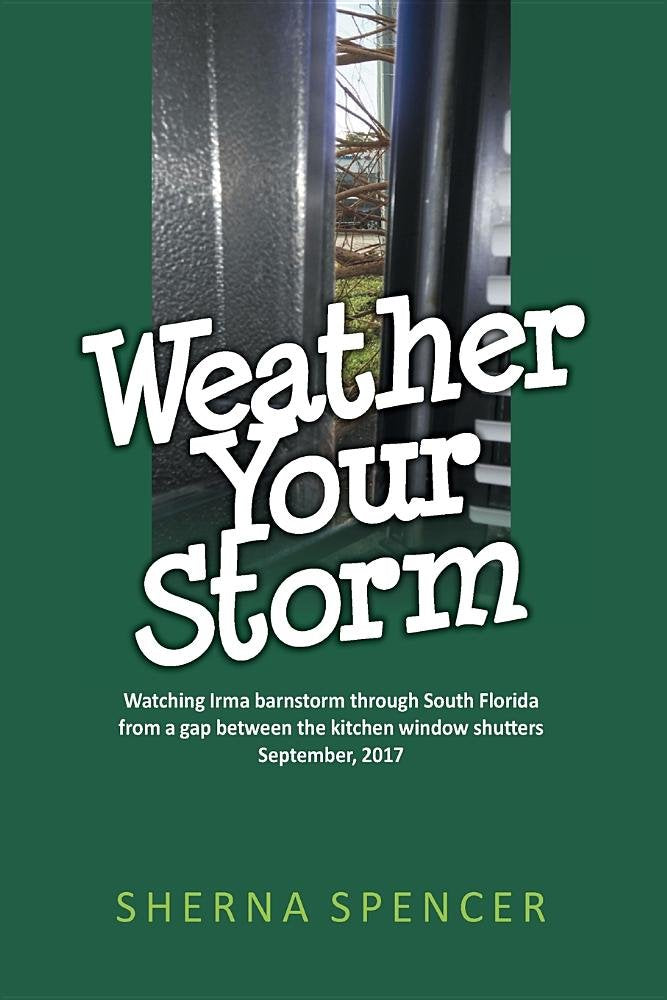 Weather Your Storm: Watching Irma barnstorm through South Florida from a gap between the kitchen window shutters September, 2017 book