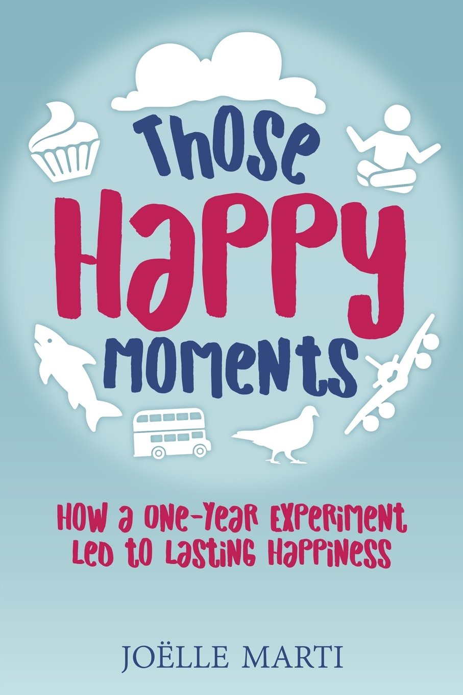 Those Happy Moments: How a One-Year Experiment Led to Lasting Happiness Business, Finance & Career