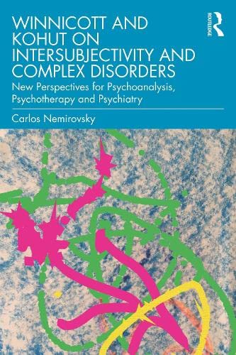 Winnicott and Kohut on Intersubjectivity and Complex Disorders: New Perspectives for Psychoanalysis, Psychotherapy and Psychiatry book
