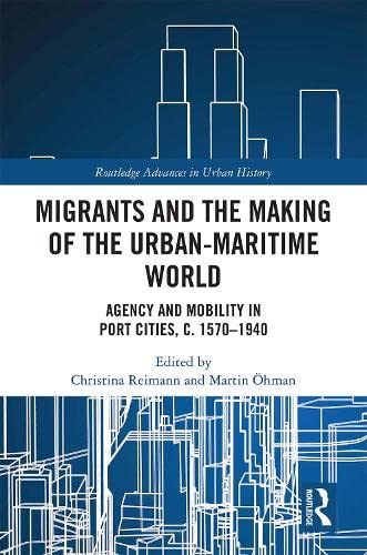 Migrants and the Making of the Urban-Maritime World: Agency and Mobility in Port Cities, c. 1570-1940 book