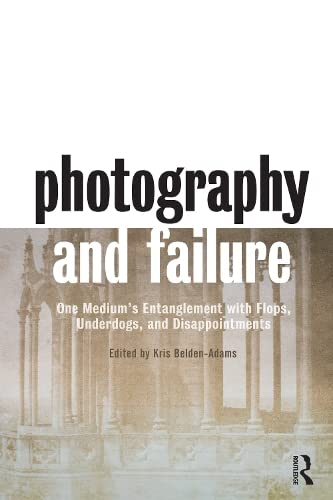 Photography and Failure: One Medium's Entanglement with Flops, Underdogs and Disappointments book