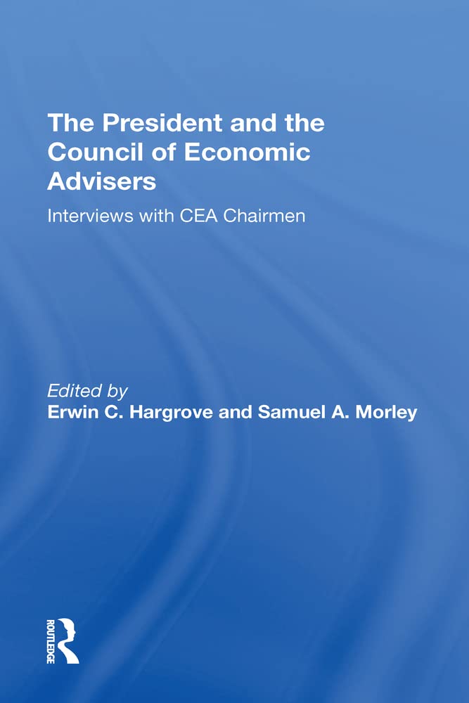 The President And The Council Of Economic Advisors: Interviews With Cea Chairmen book