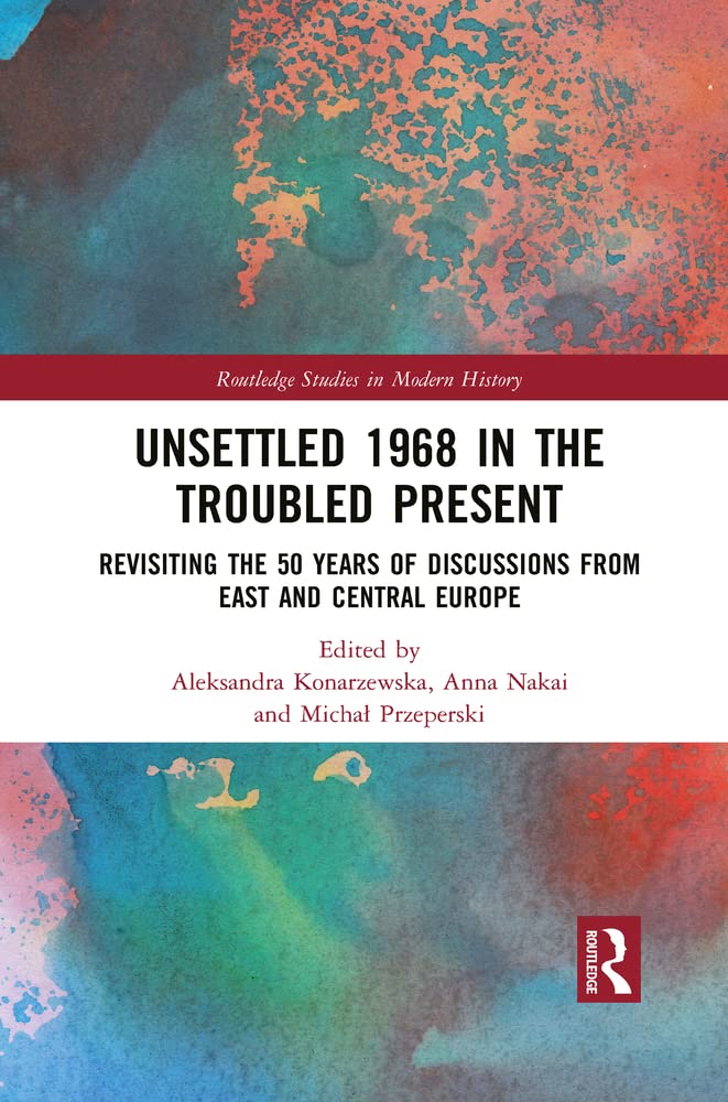Unsettled 1968 in the Troubled Present: Revisiting the 50 Years of Discussions from East and Central Europe book