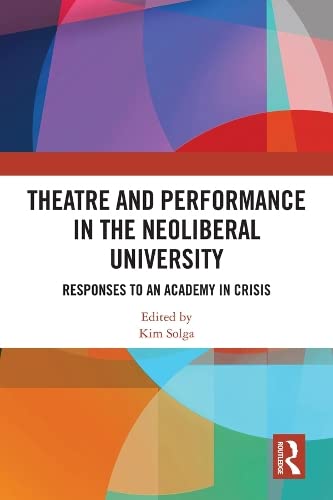 Theatre and Performance in the Neoliberal University: Responses to an Academy in Crisis book