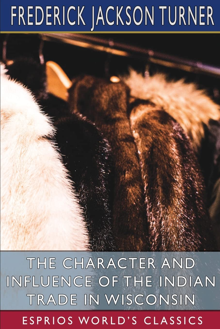 The Character and Influence of the Indian Trade in Wisconsin (Esprios Classics): A Study of the Trading Post as an Institution Leisure, Home & Garden