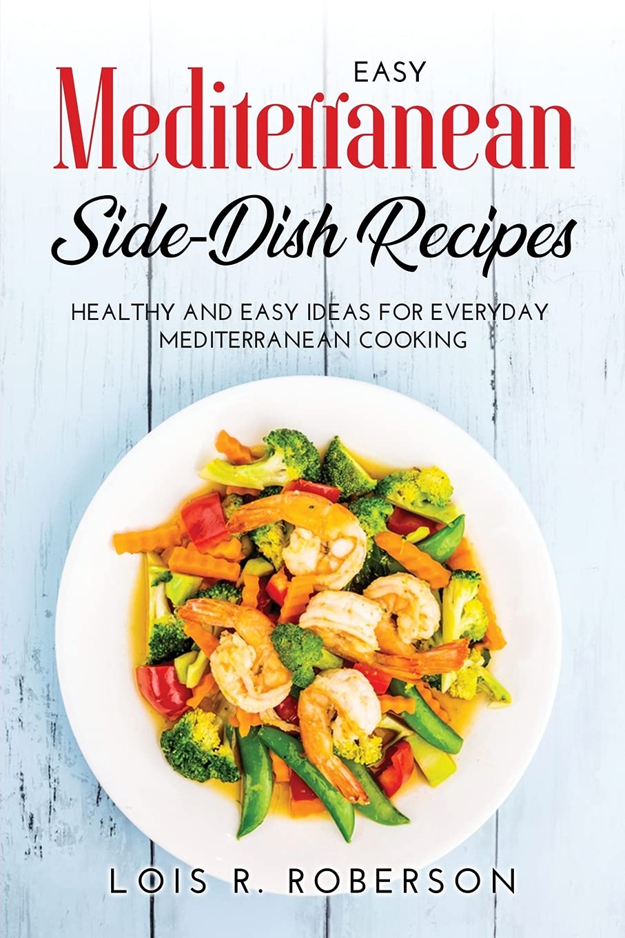 Easy Mediterranean Side-Dish Recipes: Healthy and Easy Ideas for Everyday Mediterranean Cooking book